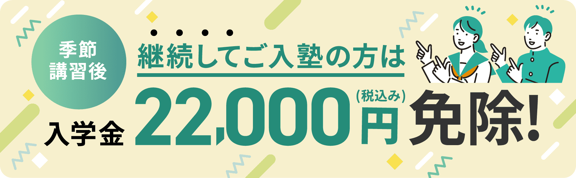 季節講習後、継続してご入塾の型は入学金22,000円(税込み)免除!